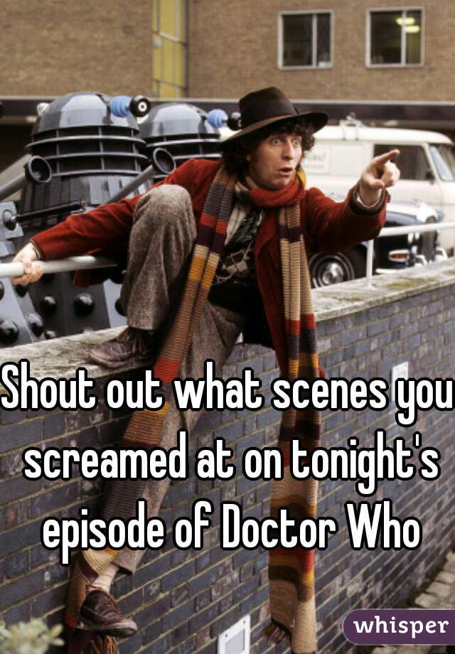 Shout out what scenes you screamed at on tonight's episode of Doctor Who
