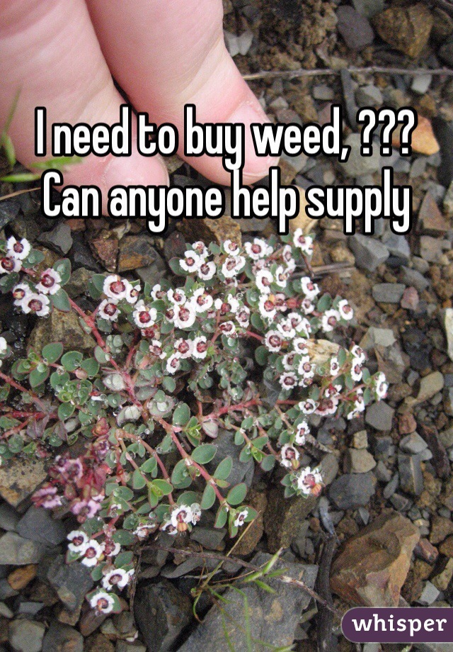 I need to buy weed, ??? Can anyone help supply 