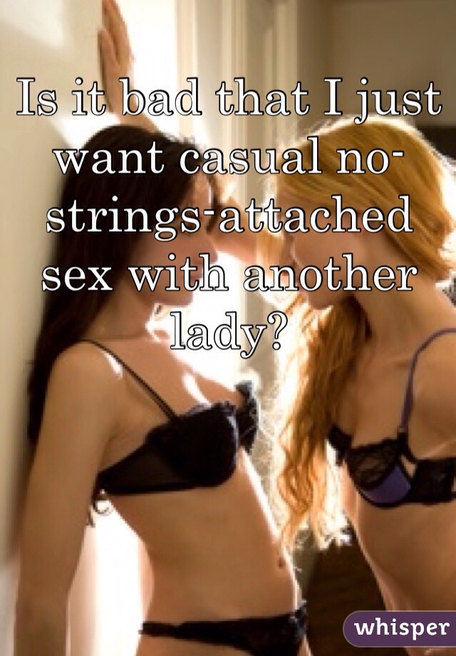 Is it bad that I just want casual no-strings-attached sex with another lady?