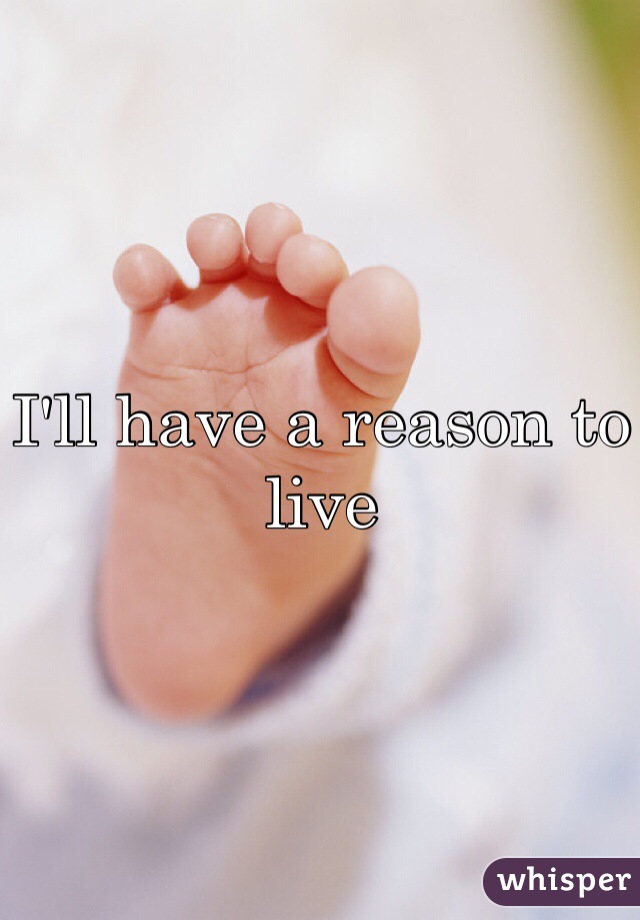 I'll have a reason to live 