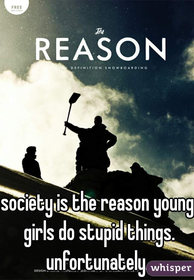 society is the reason young girls do stupid things. unfortunately. 