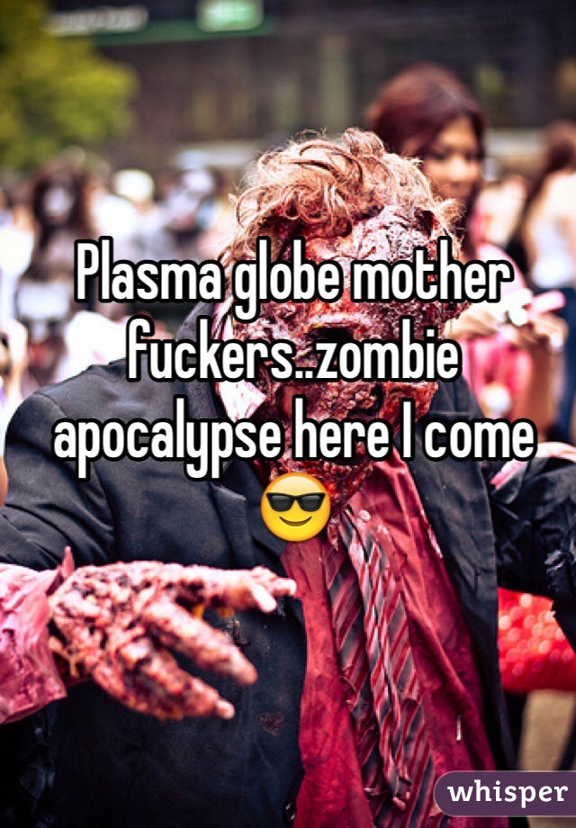 Plasma globe mother fuckers..zombie apocalypse here I come 😎