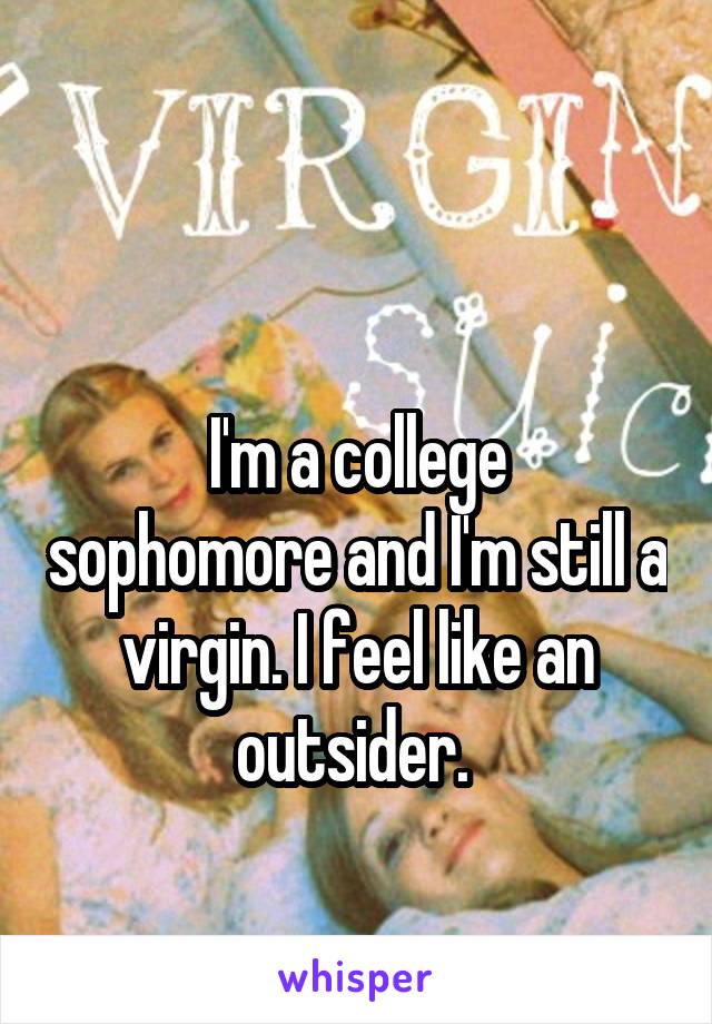 

I'm a college sophomore and I'm still a virgin. I feel like an outsider. 