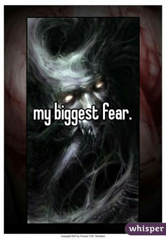 my biggest fear.