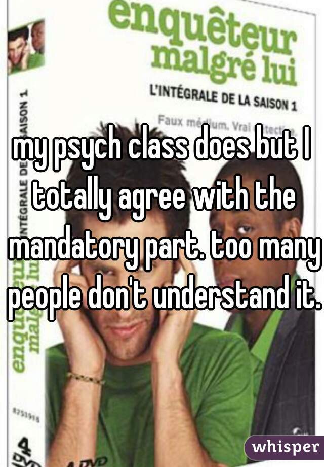 my psych class does but I totally agree with the mandatory part. too many people don't understand it.
