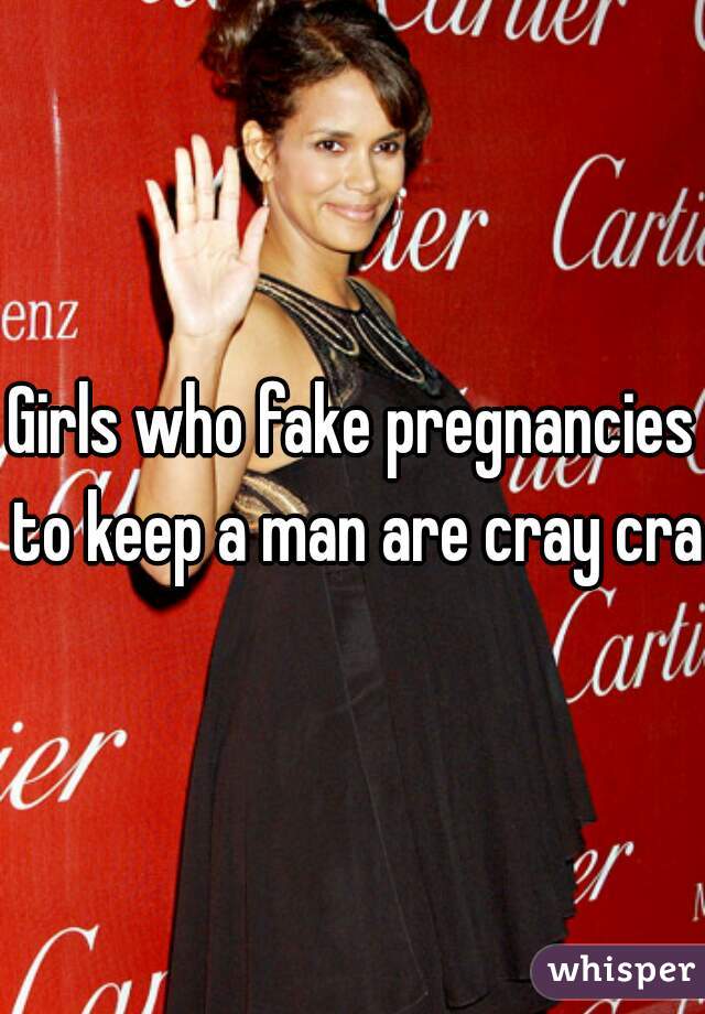 Girls who fake pregnancies to keep a man are cray cray