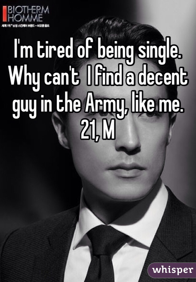 I'm tired of being single. Why can't  I find a decent guy in the Army, like me. 21, M