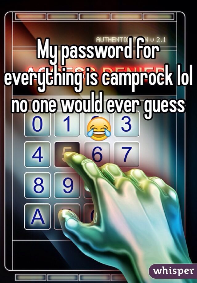 My password for everything is camprock lol no one would ever guess 😂
