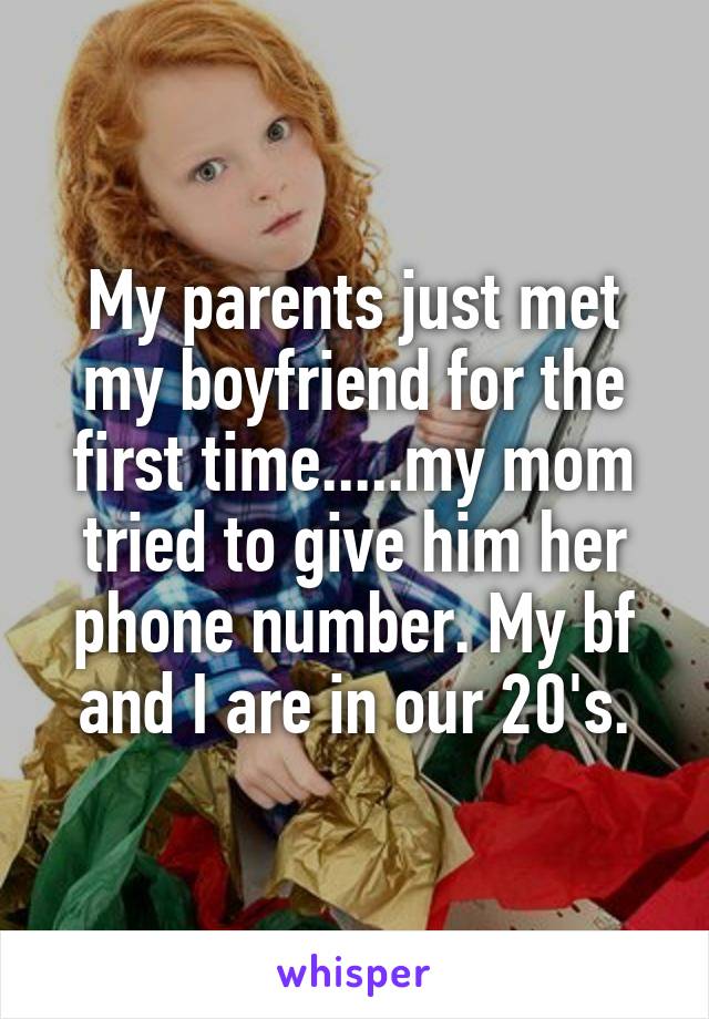My parents just met my boyfriend for the first time.....my mom tried to give him her phone number. My bf and I are in our 20's.
