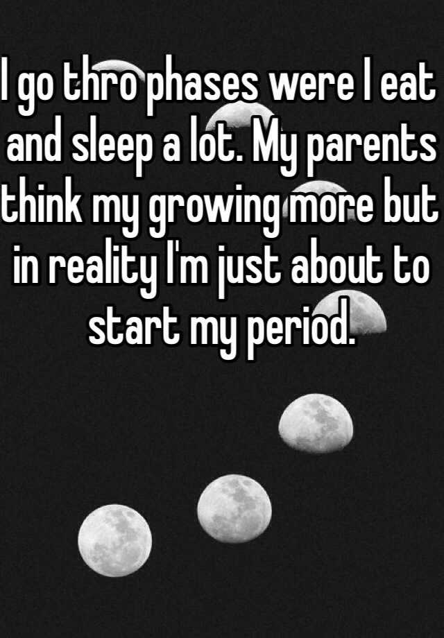 i-go-thro-phases-were-i-eat-and-sleep-a-lot-my-parents-think-my