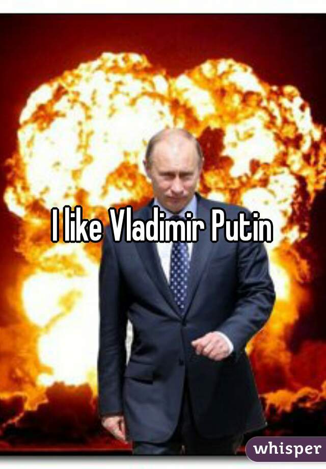 I like Vladimir Putin
