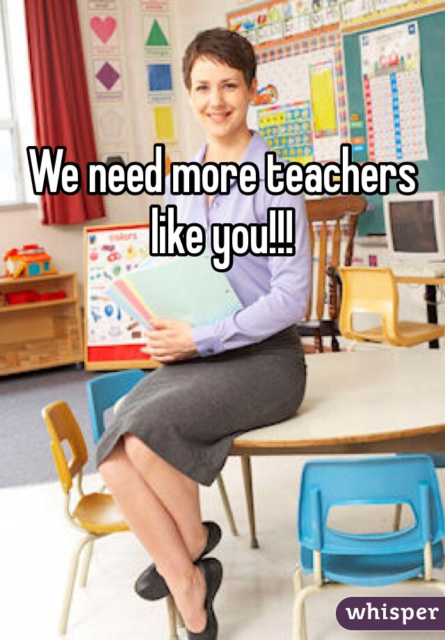 We need more teachers like you!!!