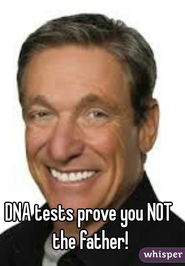 DNA tests prove you NOT the father!