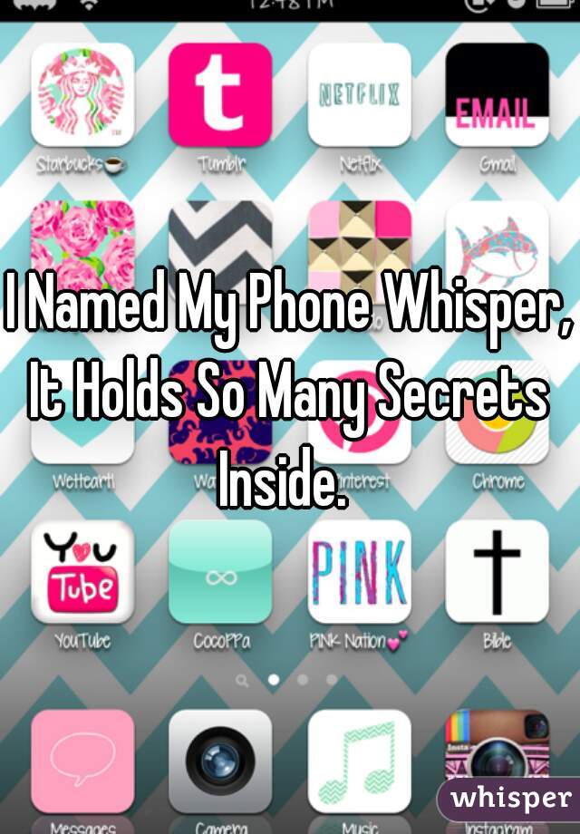 I Named My Phone Whisper,
It Holds So Many Secrets Inside.  