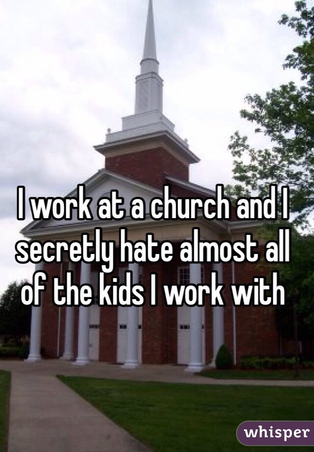 I work at a church and I secretly hate almost all of the kids I work with
