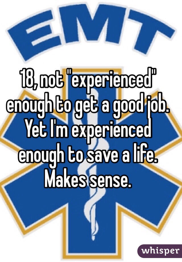 18, not "experienced" enough to get a good job. Yet I'm experienced enough to save a life. Makes sense. 