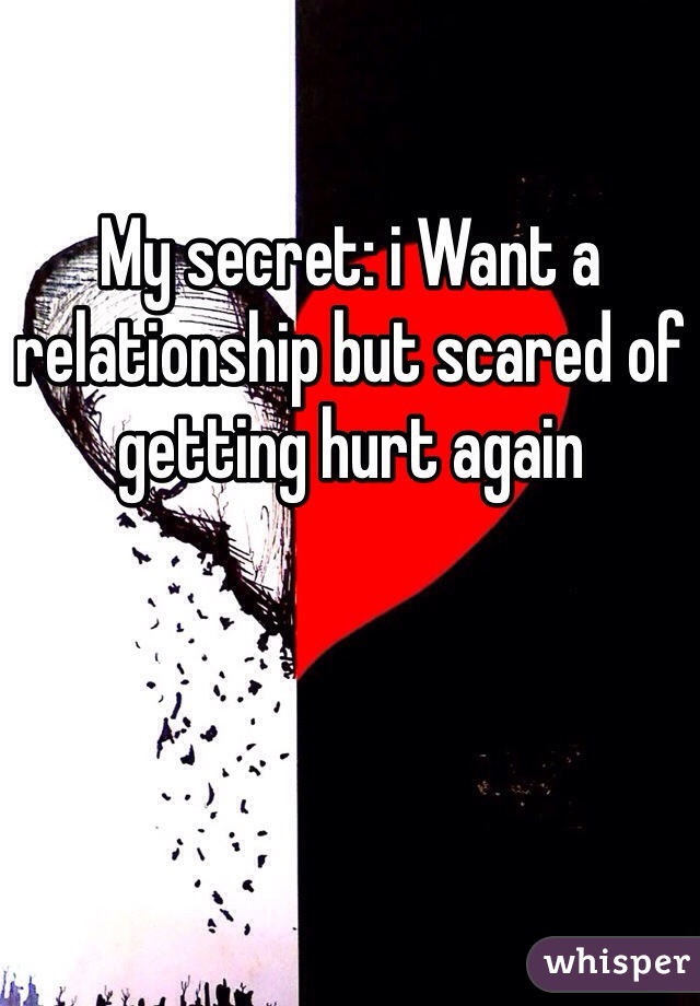 My secret: i Want a relationship but scared of getting hurt again