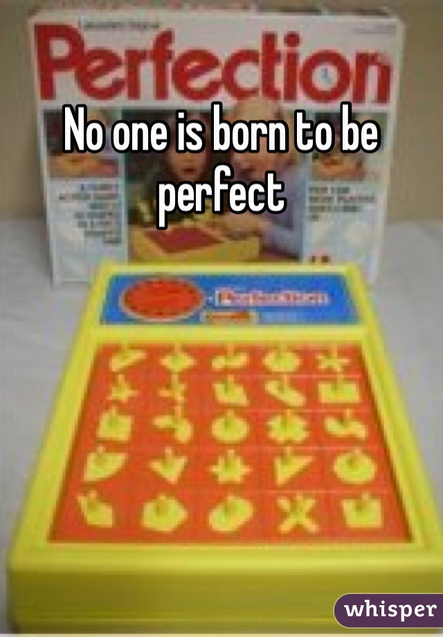No one is born to be perfect 