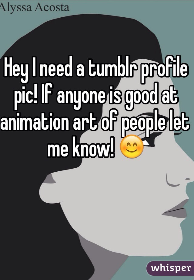 Hey I need a tumblr profile pic! If anyone is good at animation art of people let me know! 😊