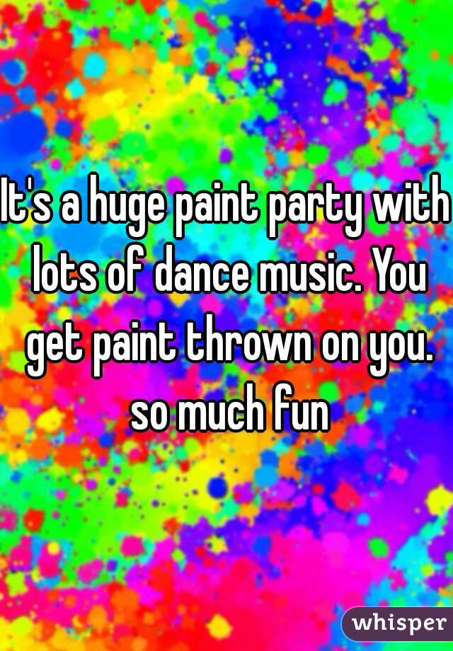 It's a huge paint party with lots of dance music. You get paint thrown on you. so much fun