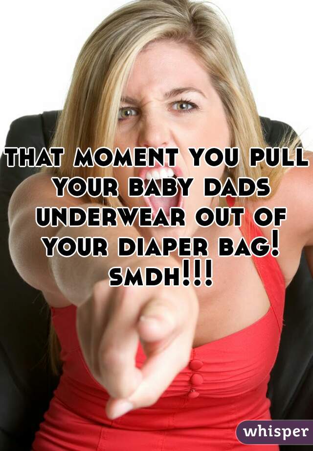 that moment you pull your baby dads underwear out of your diaper bag! smdh!!!