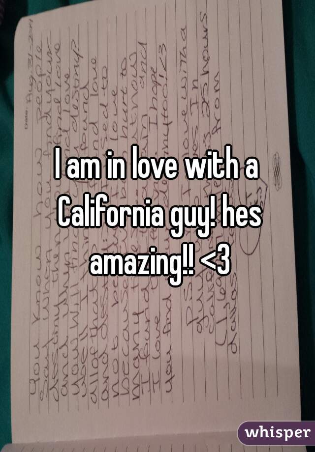 I am in love with a California guy! hes amazing!! <3