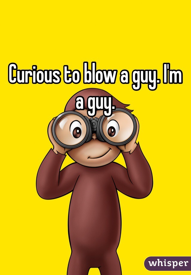 Curious to blow a guy. I'm a guy. 