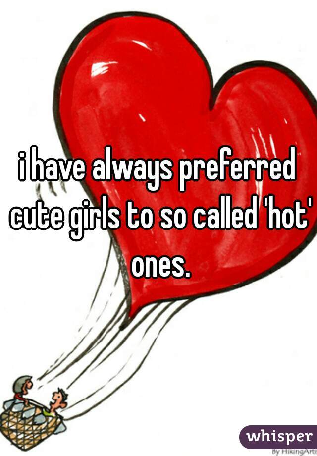 i have always preferred cute girls to so called 'hot' ones.
