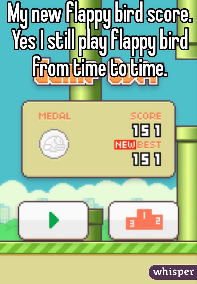 My new flappy bird score. Yes I still play flappy bird from time to time. 