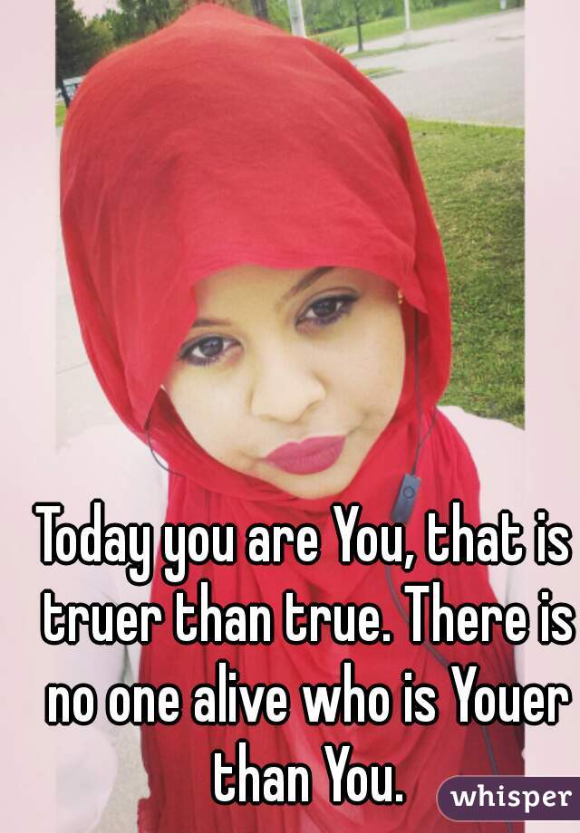 Today you are You, that is truer than true. There is no one alive who is Youer than You.