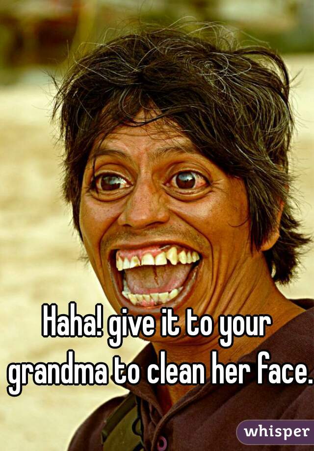 Haha! give it to your grandma to clean her face.
