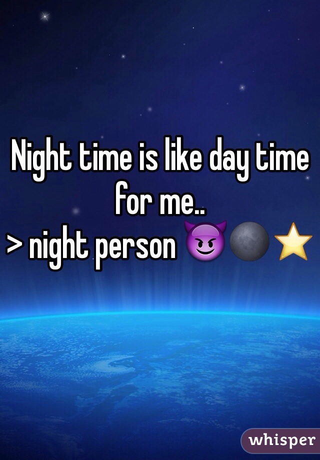 Night time is like day time for me..
> night person 😈🌑⭐️