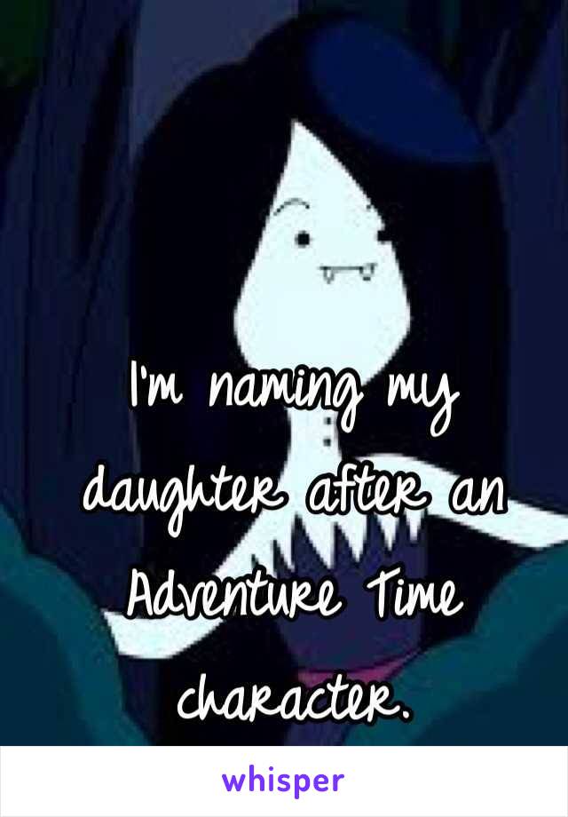 I'm naming my daughter after an Adventure Time character.