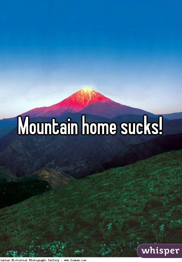 Mountain home sucks!