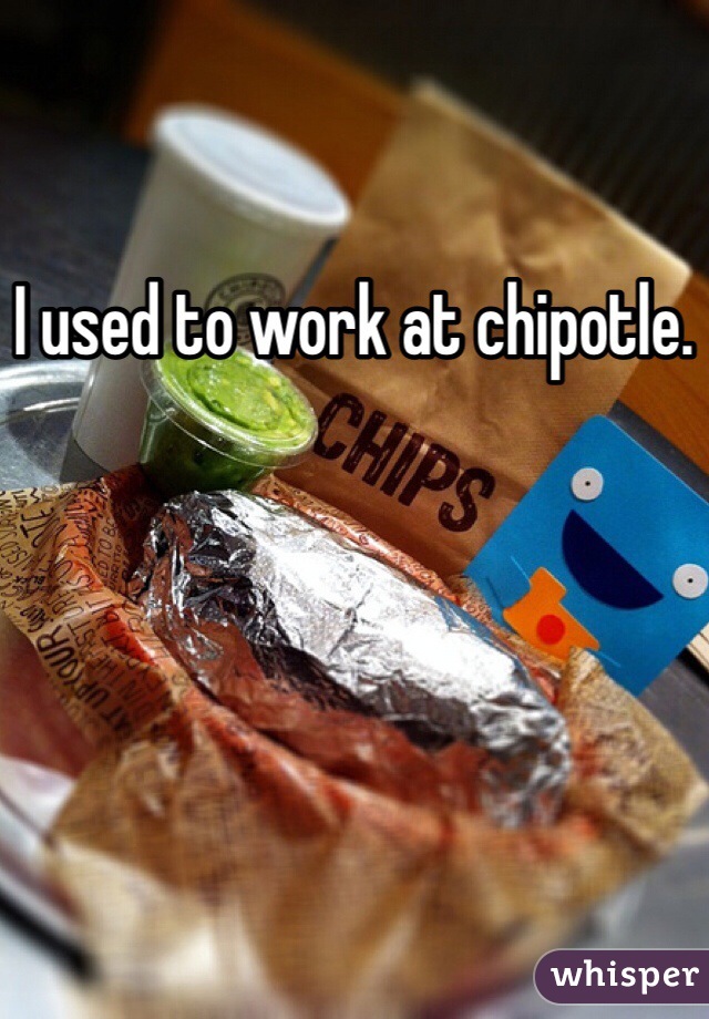 I used to work at chipotle. 
