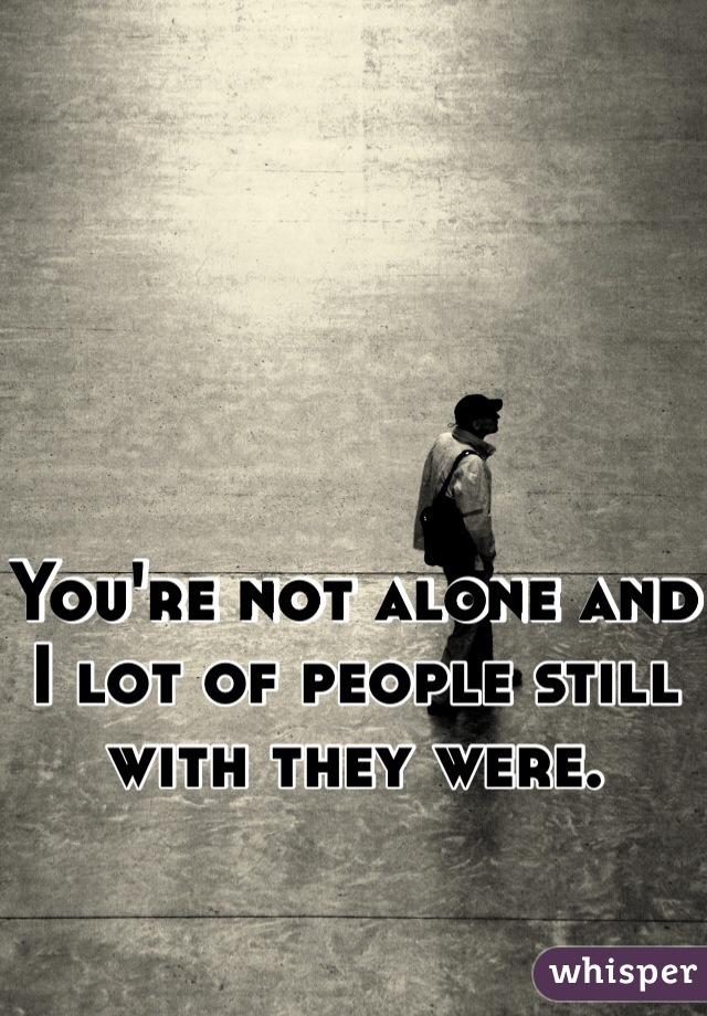 You're not alone and I lot of people still with they were. 