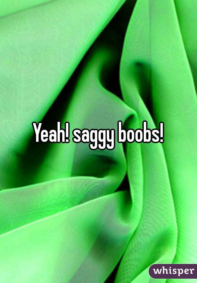 Yeah! saggy boobs!