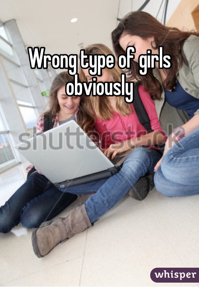 Wrong type of girls obviously