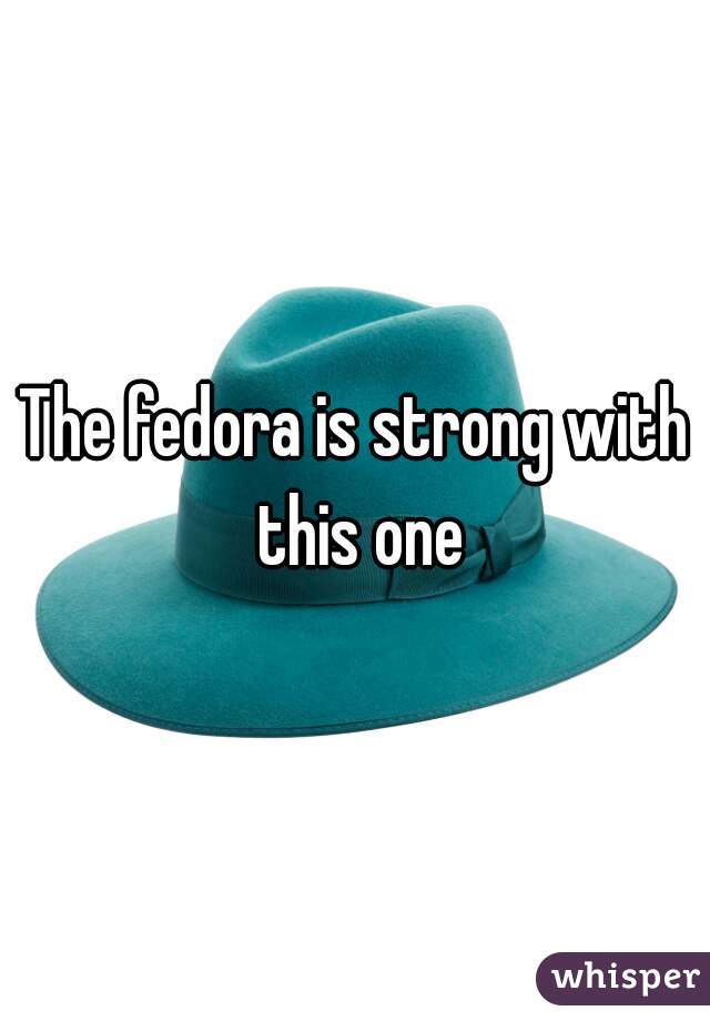 The fedora is strong with this one