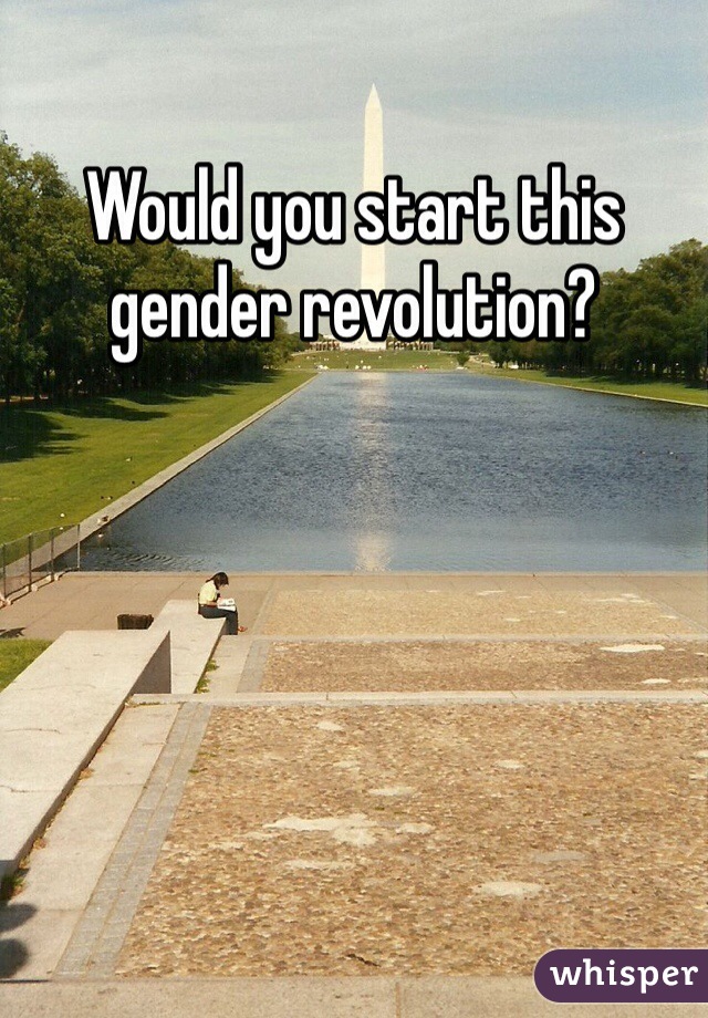 Would you start this gender revolution? 