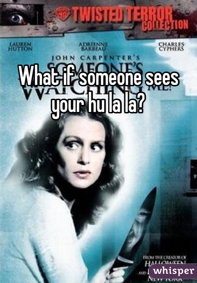 What if someone sees your hu la la? 