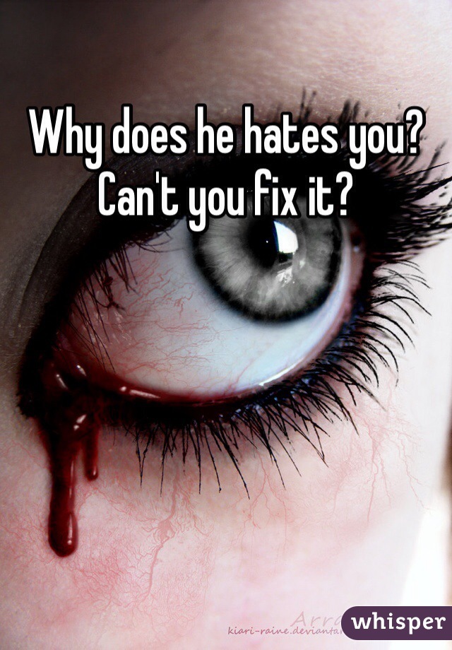 Why does he hates you? Can't you fix it?
