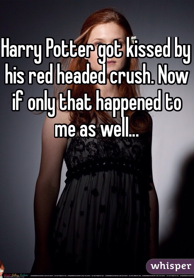 Harry Potter got kissed by his red headed crush. Now if only that happened to me as well...