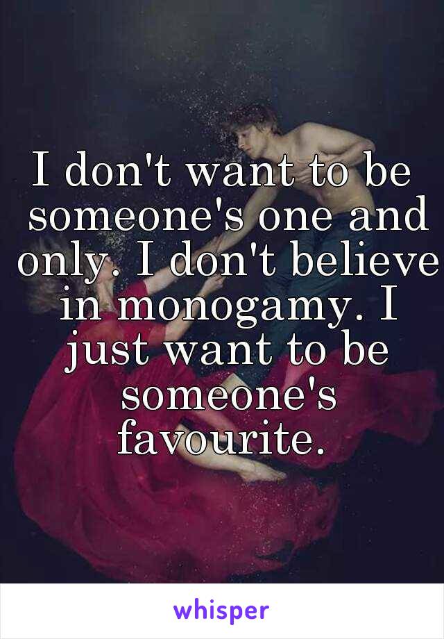 I don't want to be someone's one and only. I don't believe in monogamy. I just want to be someone's favourite. 