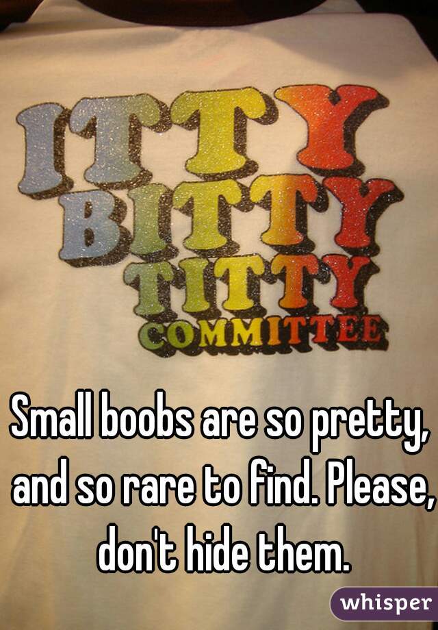 Small boobs are so pretty, and so rare to find. Please, don't hide them.
