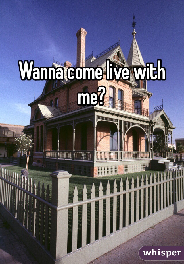 Wanna come live with me?
