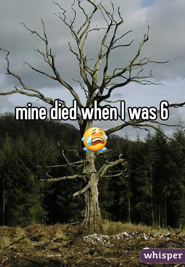 mine died when I was 6 😭 