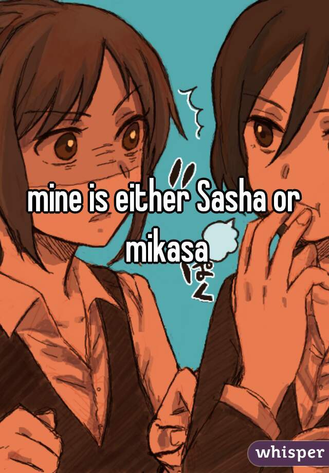 mine is either Sasha or mikasa