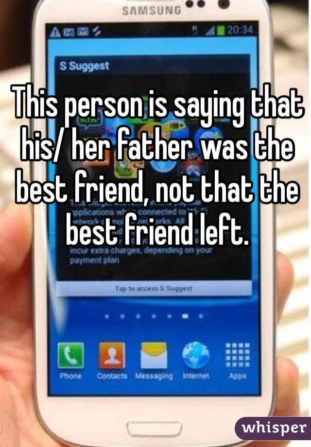 This person is saying that his/ her father was the best friend, not that the best friend left.