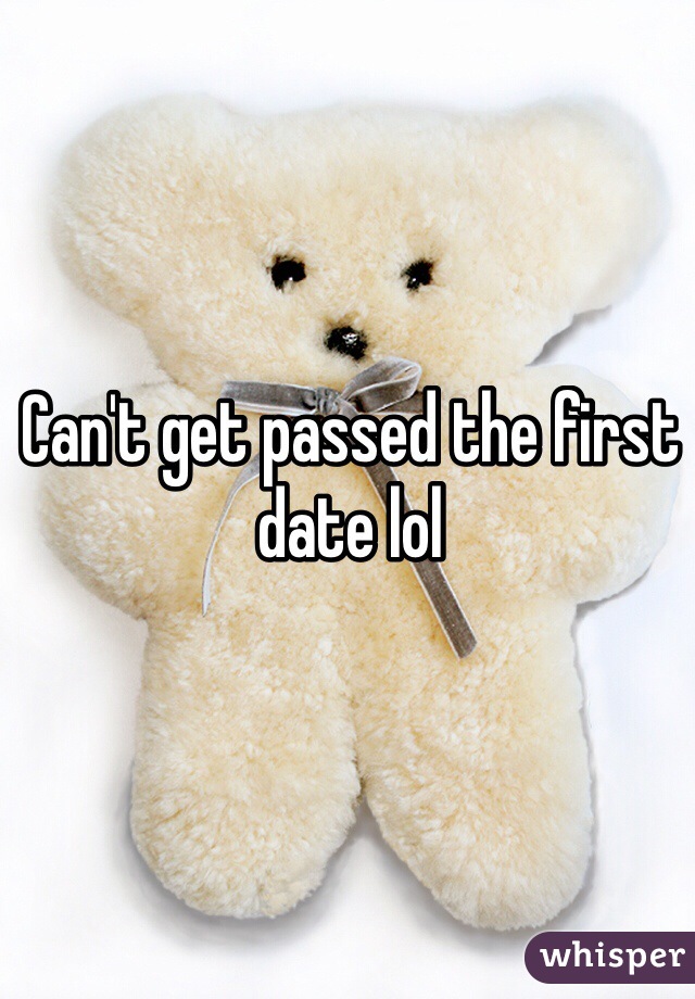 Can't get passed the first date lol